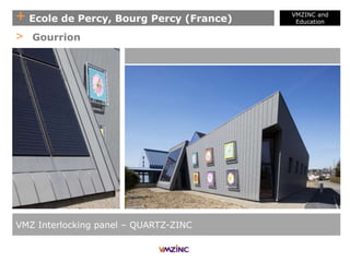 + Ecole de Percy, Bourg Percy (France)
VMZINC and
Education
VMZ Interlocking panel – QUARTZ-ZINC
> Gourrion
 