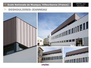 + Ecole Nationale de Musique, Villeurbanne (France)
VMZINC and
Education
> DESHOULIERES-JEANNEAU
 