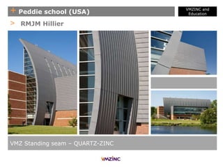 + Peddie school (USA)
VMZINC and
Education
VMZ Standing seam – QUARTZ-ZINC
> RMJM Hillier
 