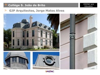 + Collège S. João de Brito
VMZINC and
Education
> GJP Arquitectos, Jorge Matos Alves
 