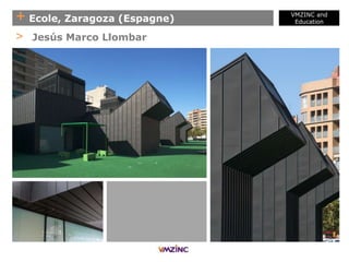 + Ecole, Zaragoza (Espagne)
VMZINC and
Education
> Jesús Marco Llombar
 
