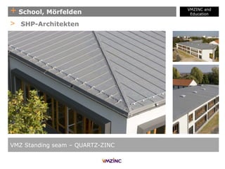 + School, Mörfelden
VMZINC and
Education
VMZ Standing seam – QUARTZ-ZINC
> SHP-Architekten
 