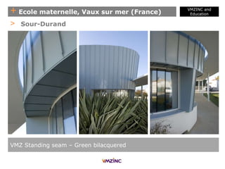 + Ecole maternelle, Vaux sur mer (France)
VMZINC and
Education
VMZ Standing seam – Green bilacquered
> Sour-Durand
 