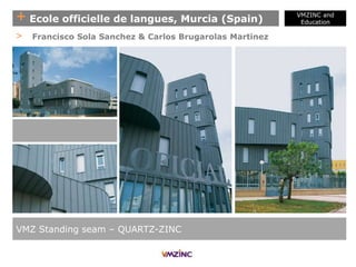 + Ecole officielle de langues, Murcia (Spain)
VMZINC and
Education
VMZ Standing seam – QUARTZ-ZINC
> Francisco Sola Sanchez & Carlos Brugarolas Martinez
 