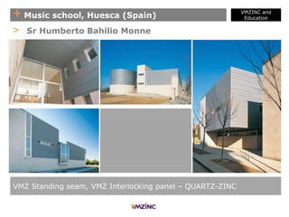 + Music school, Huesca (Spain)
VMZINC and
Education
VMZ Standing seam, VMZ Interlocking panel – QUARTZ-ZINC
> Sr Humberto Bahilio Monne
 
