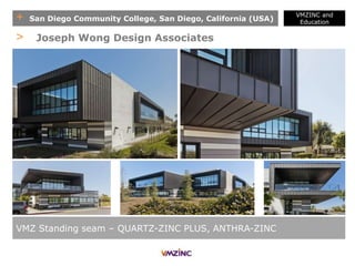 + San Diego Community College, San Diego, California (USA)
VMZINC and
Education
VMZ Standing seam – QUARTZ-ZINC PLUS, ANTHRA-ZINC
> Joseph Wong Design Associates
 