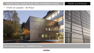 > Trinh et Laudat - St Flour
+ Gentiane House, Medical house, Riom es Montagne (France)
VMZ Interlocking panel – PIGMENTO brown
VMZINC and Perforation
 