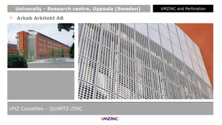 > Arkab Arkitekt AB
+ University - Research centre, Uppsala (Sweden) VMZINC and Perforation
VMZ Cassettes – QUARTZ-ZINC
 