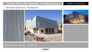 > Bernard Cabanne - Perpignan
VMZ Sine wave profile – AZENGAR
+ Tourism office, Mas Capellans, Torreilles (France) VMZINC and Perforation
 