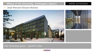 > José Manuel Chacon Bulnes
VMZ Perforated panel – QUARTZ-ZINC
+ Offices of the University, Carthagène (Spain) VMZINC and Perforation
 