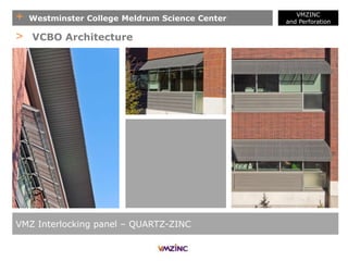 + Westminster College Meldrum Science Center
VMZINC
and Perforation
VMZ Interlocking panel – QUARTZ-ZINC
> VCBO Architecture
 