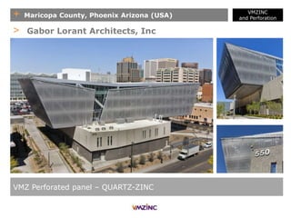 + Maricopa County, Phoenix Arizona (USA)
VMZINC
and Perforation
VMZ Perforated panel – QUARTZ-ZINC
> Gabor Lorant Architects, Inc
 