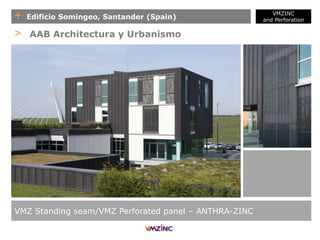 + Edificio Somingeo, Santander (Spain)
VMZINC
and Perforation
VMZ Standing seam/VMZ Perforated panel – ANTHRA-ZINC
> AAB Architectura y Urbanismo
 