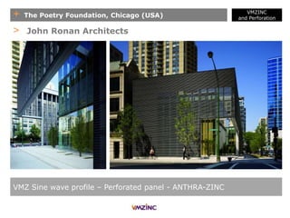 + The Poetry Foundation, Chicago (USA)
VMZINC
and Perforation
VMZ Sine wave profile – Perforated panel - ANTHRA-ZINC
> John Ronan Architects
 