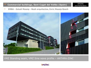 + Commercial buildings, Sant Cugat del Vallès (Spain)
VMZINC
and Perforation
VMZ Standing seam, VMZ Sine wave profile – ANTHRA-ZINC
> EMBA - Estudi Massip - Bosh arquitectos, Enric Massip Bosch
 