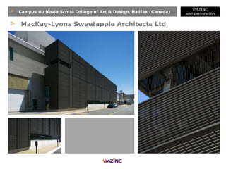 + Campus du Novia Scotia College of Art & Design, Halifax (Canada)
VMZINC
and Perforation
> MacKay-Lyons Sweetapple Architects Ltd
 