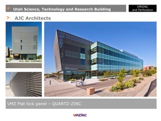 + Utah Science, Technology and Research Building
VMZINC
and Perforation
VMZ Flat lock panel – QUARTZ-ZINC
> AJC Architects
 