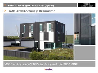 + Edificio Somingeo, Santander (Spain)
VMZINC
and Perforation
VMZ Standing seam/VMZ Perforated panel – ANTHRA-ZINC
> AAB Architectura y Urbanismo
 