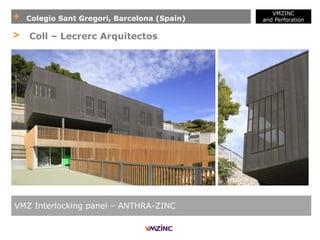 + Colegio Sant Gregori, Barcelona (Spain)
VMZINC
and Perforation
VMZ Interlocking panel – ANTHRA-ZINC
> Coll – Lecrerc Arquitectos
 
