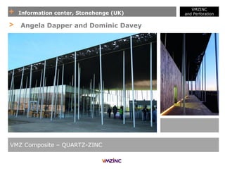 + Information center, Stonehenge (UK)
VMZINC
and Perforation
VMZ Composite – QUARTZ-ZINC
> Angela Dapper and Dominic Davey
 