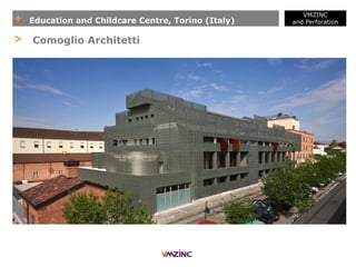 + Education and Childcare Centre, Torino (Italy)
VMZINC
and Perforation
> Comoglio Architetti
 