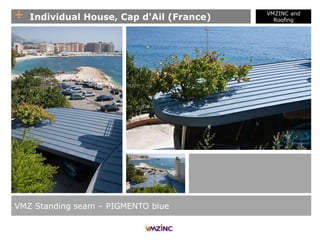 + Individual House, Cap d'Ail (France)
VMZ Standing seam – PIGMENTO blue
VMZINC and
Roofing
 
