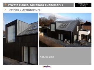 + Private House, Silkeborg (Danemark)
> Patrick J Architecture
Natural zinc
VMZINC and
Roofing
 
