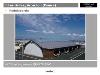 + Les Halles , Arcachon (France)
VMZ Standing seam – QUARTZ-ZINC
> Pedelaborde
VMZINC and
Roofing
 