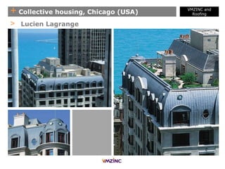 + Collective housing, Chicago (USA)
> Lucien Lagrange
VMZINC and
Roofing
 