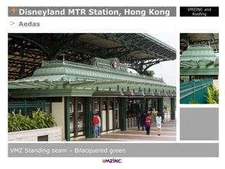 +Disneyland MTR Station, Hong Kong
VMZINC and
Roofing
> Aedas
VMZ Standing seam – Bilacquered green
 