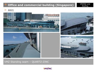 + Office and commercial building (Singapore)
VMZ Standing seam – QUARTZ-ZINC
> A61
VMZINC and
Roofing
 