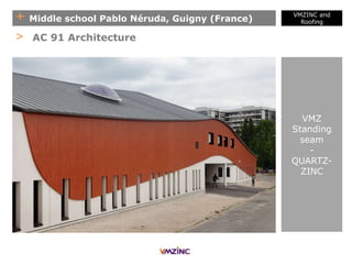 + Middle school Pablo Néruda, Guigny (France)
> AC 91 Architecture
VMZ
Standing
seam
-
QUARTZ-
ZINC
VMZINC and
Roofing
 