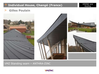 + Individual House, Changé (France)
VMZ Standing seam – ANTHRA-ZINC
> Gilles Poulain
VMZINC and
Roofing
 