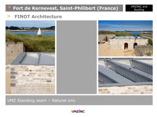 + Fort de Kernevest, Saint-Philibert (France)
VMZ Standing seam – Natural zinc
> FINOT Architecture
VMZINC and
Roofing
 