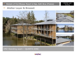 + Domain of Cicé Blossac Resort et Spa, Golf, Bruz (France)
VMZ Standing seam – QUARTZ-ZINC
> Atelier Loyer & Brosset
VMZINC and
Roofing
 