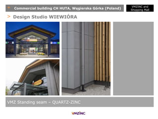 + Commercial building CH HUTA, Węgierska Górka (Poland)
VMZ Standing seam – QUARTZ-ZINC
> Design Studio WIEWIÓRA
VMZINC and
Shopping Mall
 