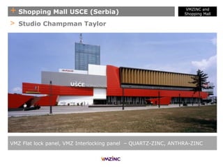 + Shopping Mall USCE (Serbia)
VMZ Flat lock panel, VMZ Interlocking panel – QUARTZ-ZINC, ANTHRA-ZINC
> Studio Champman Taylor
VMZINC and
Shopping Mall
 