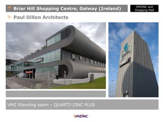 + Briar Hill Shopping Centre, Galway (Ireland)
VMZ Standing seam – QUARTZ-ZINC PLUS
> Paul Dillon Architects
VMZINC and
Shopping Mall
 