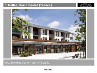 + Halles, Serre Castet (France)
VMZ Standing seam – QUARTZ-ZINC
VMZINC and
Shopping Mall
 