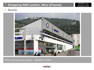 + Shopping Mall Leclerc, Nice (France)
VMZ Interlocking panel – QUARTZ-ZINC
> Gomis
VMZINC and
Shopping Mall
 