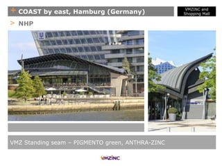 + COAST by east, Hamburg (Germany)
VMZ Standing seam – PIGMENTO green, ANTHRA-ZINC
> NHP
VMZINC and
Shopping Mall
 