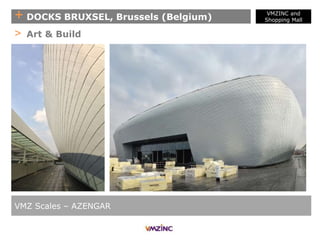 + DOCKS BRUXSEL, Brussels (Belgium)
VMZ Scales – AZENGAR
> Art & Build
VMZINC and
Shopping Mall
 