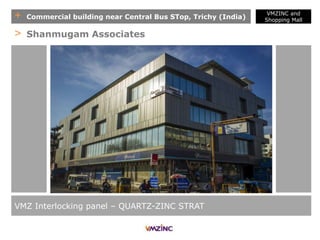 + Commercial building near Central Bus STop, Trichy (India)
VMZ Interlocking panel – QUARTZ-ZINC STRAT
> Shanmugam Associates
VMZINC and
Shopping Mall
 