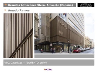 + Grandes Almacenes Sfera, Albacete (España)
VMZ Cassettes – PIGMENTO brown
> Amado Ramos
VMZINC and
Shopping Mall
 