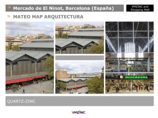 + Mercado de El Ninot, Barcelona (España)
QUARTZ-ZINC
> MATEO MAP ARQUITECTURA
VMZINC and
Shopping Mall
 