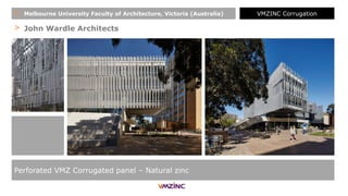 > John Wardle Architects
Perforated VMZ Corrugated panel – Natural zinc
+ Melbourne University Faculty of Architecture, Victoria (Australia) VMZINC Corrugation