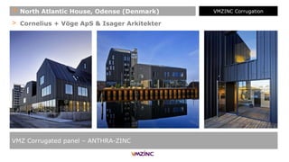 > Cornelius + Vöge ApS & Isager Arkitekter
VMZ Corrugated panel – ANTHRA-ZINC
+ North Atlantic House, Odense (Denmark) VMZINC Corrugation