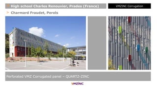 > Charmard Fraudet, Perols
Perforated VMZ Corrugated panel – QUARTZ-ZINC
+ High school Charles Renouvier, Prades (France) VMZINC Corrugation