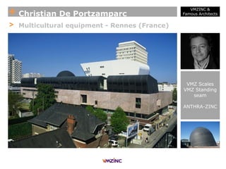 + Christian De Portzamparc
VMZINC &
Famous Architects
> Multicultural equipment - Rennes (France)
VMZ Scales
VMZ Standing
seam
ANTHRA-ZINC
 