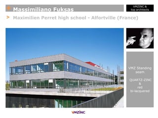 + Massimiliano Fuksas
VMZINC &
top architects
> Maximilien Perret high school - Alfortville (France)
VMZ Standing
seam
QUARTZ-ZINC
&
red
bi-lacquered
 
